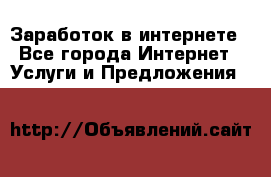 Заработок в интернете - Все города Интернет » Услуги и Предложения   